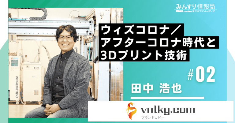 田中浩也教授インタビュー２：ウィズコロナアフターコロナ時代と3Dプリント技術