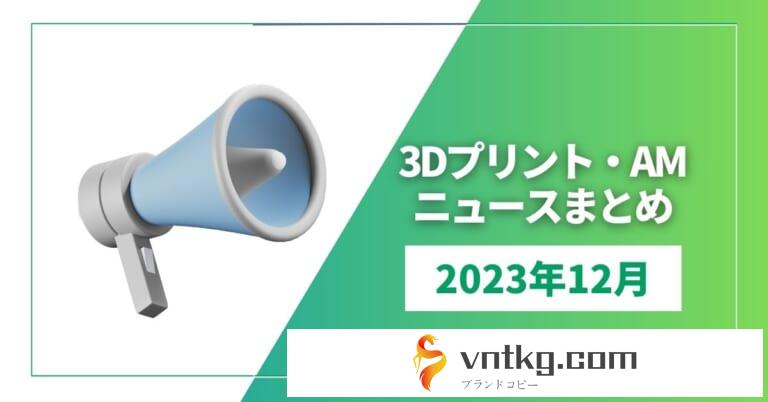 2023年12月3Dプリンター／AMニュースまとめ